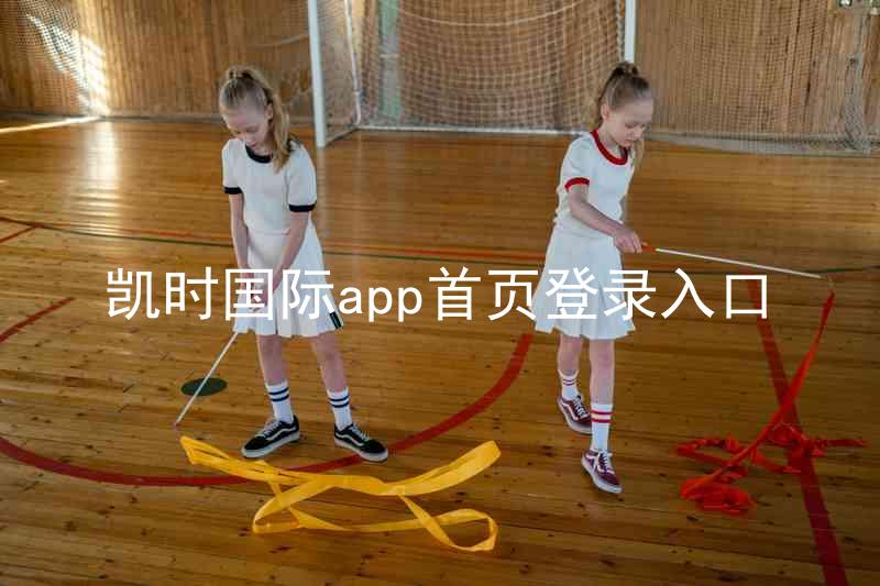 凯时国际app首页登录入口