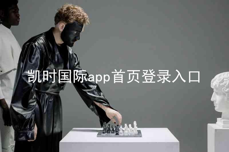 凯时国际app首页登录入口