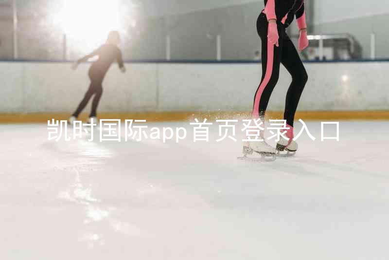 凯时国际app首页登录入口